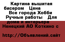 Картина вышитая бисером › Цена ­ 30 000 - Все города Хобби. Ручные работы » Для дома и интерьера   . Ненецкий АО,Коткино с.